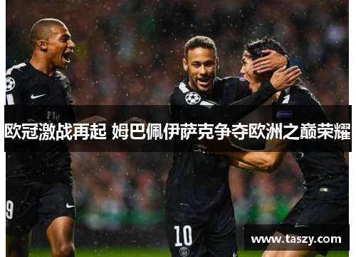 欧冠激战再起 姆巴佩伊萨克争夺欧洲之巅荣耀