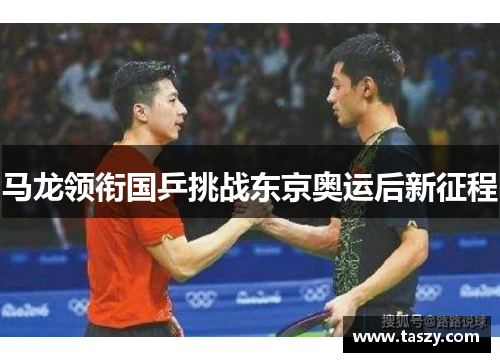 马龙领衔国乒挑战东京奥运后新征程