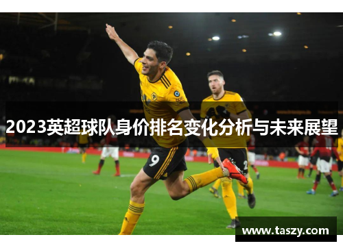 2023英超球队身价排名变化分析与未来展望