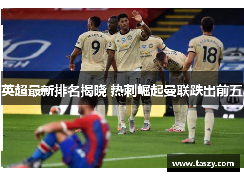 英超最新排名揭晓 热刺崛起曼联跌出前五
