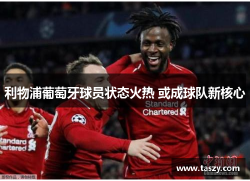 利物浦葡萄牙球员状态火热 或成球队新核心