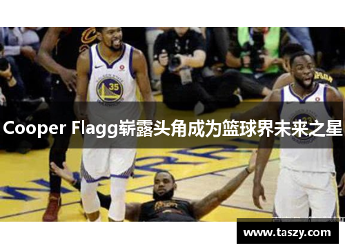 Cooper Flagg崭露头角成为篮球界未来之星