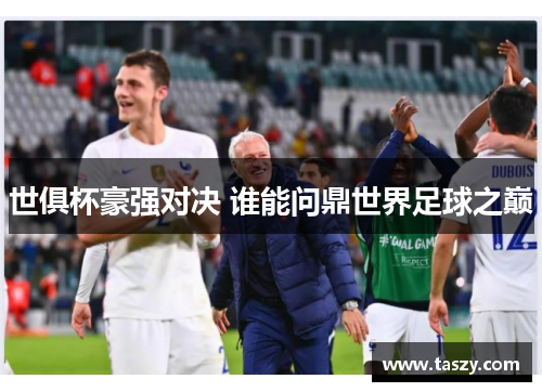 世俱杯豪强对决 谁能问鼎世界足球之巅 世俱杯豪强对决 谁能问鼎世界足球之巅