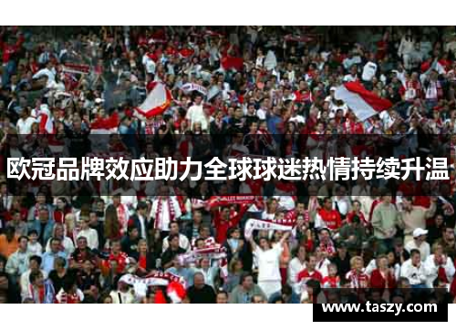 欧冠品牌效应助力全球球迷热情持续升温