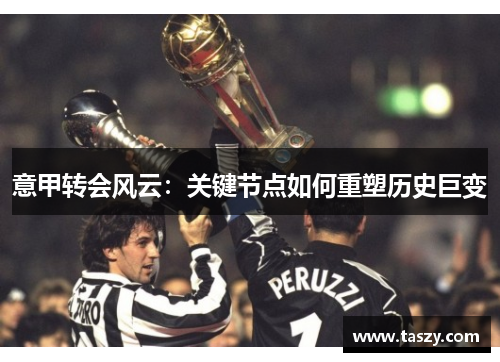 意甲转会风云：关键节点如何重塑历史巨变