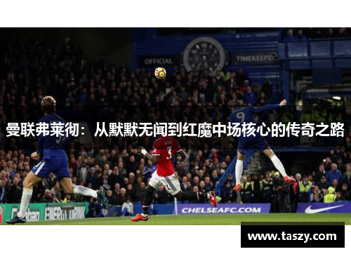 曼联弗莱彻：从默默无闻到红魔中场核心的传奇之路